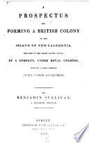 A prospectus for forming a British colony on the island of New Caledonia : situated in the South Pacific Ocean, by a company, under royal charter, without causing expense to the British government