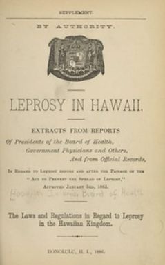 Leprosy in Hawaii : extracts from reports of presidents of the Board of Health, government physicians and others, and from official records : in regard to leprosy before and after the passage of the Act to prevent the spread of leprosy, approved January 3rd, 1865 : the laws and regulations in regard to leprosy in the Hawaiian Kingdom