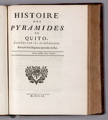 (Section Title Page to) Section Title: Histoire des pyramides de Quito, élevées par les académiciens envoyées sous l'Equateur par ordre du Roi. M. DCCLI.