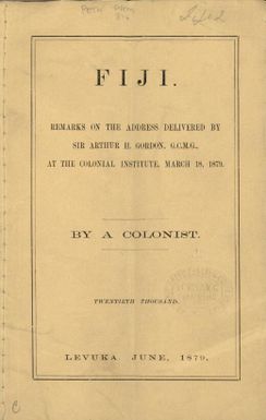 Fiji : remarks on the address delivered by Sir Arthur Gordon, G.C.M.G., at the Colonial Institute, March 18, 1879 / by a colonist.