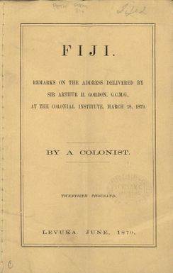 Fiji : remarks on the address delivered by Sir Arthur Gordon, G.C.M.G., at the Colonial Institute, March 18, 1879 / by a colonist.