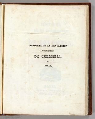 (Half Title Page to) Historia de la revolucion de la Republica de Colombia, por Jose Manuel Restrepo, Secretario del Interior del poder ejecutivo de la misma Republica. Atlas. Paris, Libreria Americana, Calle del Temple, no. 69. 1827.