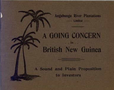 A going concern in British New Guinea : a sound and plain proposition to investors / Angabunga River Plantations Limited.