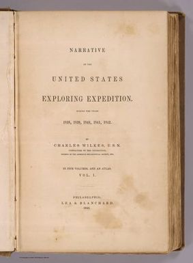 (Title Page to) Narrative of the United States Exploring Expedition During the Years 1838, 1839, 1840, 1841, 1842. By Charles Wilkes, U.S.N. Commander of the Expedition, member of the American Philosophical Society, etc. In Five Volumes, and an atlas. Vol. I. Philadelphia: Lea & Blanchard. 1845. (on verso) Entered ... 1844, By Charles Wilkes ... District of Columbia.