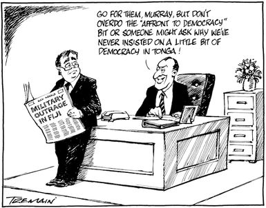"Go for them, Murray, but don't overdo the 'affront to democracy' bit or someone might ask why we've never insisted on a little bit of democracy in Tonga!" 15 April 2009