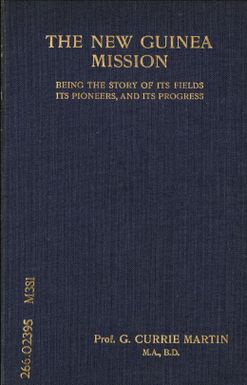 The New Guinea Mission : being the story of its fields, its pioneers, and its progress / by G. Currie Martin.