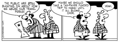 "The public are STILL bleating on about how we abuse our travel perks! Maybe we should take a tax-payer funded trip to Hawaii until it all blows over." "Yeah." 13 November 2009