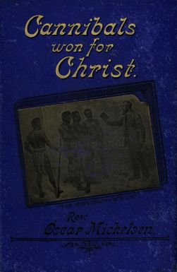 Cannibals won for Christ : a story of missionary perils and triumphs in Tongoa, New Hebrides / by Rev. Oscar Michelsen ; with introduction by G.C. Frederick.