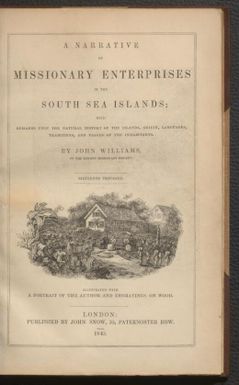 A narrative of missionary enterprises in the South Sea Islands : with remarks upon the natural history of the islands, origin, languages, traditions, and usages of the inhabitants / by John Williams.