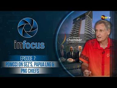 InFocus Episode 7-  POMCCI on SEZ's, Papua LNG and PNG Chiefs