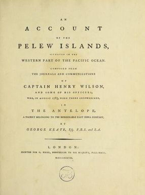 An account of the Pelew Islands : situated in the western part of the Pacific Ocean : composed from the journals and communications of Captain Henry Wilson and some of his officers, who, in August 1783, were there shipwrecked in the Antelope, a packet belonging to the honourable East India Company