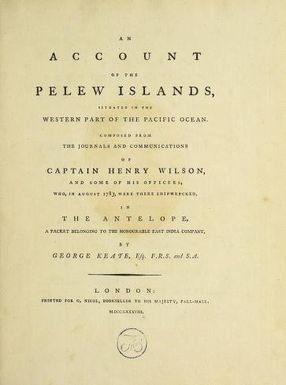 An account of the Pelew Islands : situated in the western part of the Pacific Ocean : composed from the journals and communications of Captain Henry Wilson and some of his officers, who, in August 1783, were there shipwrecked in the Antelope, a packet belonging to the honourable East India Company