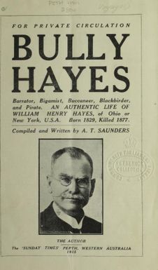 Bully Hayes, barrator, bigamist, buccaneer, blackbirder, and pirate : an authentic life of William Henry Hayes, of Ohio or New York, U.S.A; born 1829, killed 1877 / compiled and written by A.T. Saunders.