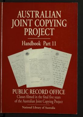 Australian Joint Copying Project handbook. Part 11,Public Record Office, Classes filmed in the final five years of the Australian Joint Copying Project / compiled by Ekarestini O'Brien.