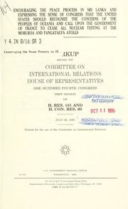 Encouraging the peace process in Sri Lanka and expressing the sense of Congress that the United States should recognize the concerns of the peoples of Oceania and call upon the government of France to cease all nuclear testing at the Moruroa and Fanataufa Atolls : markup before the Committee on International Relations, House of Representatives, One Hundred Fourth Congress, first session, on H. Res. 181 and H. Con. Res. 80, July 26, 1995