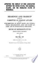 Approving the Compact of Free Association between the United States, the Marshall Islands, and the Federated States of Micronesia : hearings and markup before the Committee on Foreign Affairs and its subcommittees on Human Rights and International Organizations, Asian and Pacific Affairs, and on International Operations, House of Representatives, Ninety-ninth Congress, first session, on H.J. Res. 187, April 23, 24; May 2, 14, 15, 1985