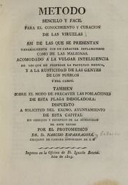 Metodo sencillo y facil para el conocimiento y curación de las viruelas : asi de las que se presentan generalmente con un caracter inflamatorio como de las malignas : acomodado a la vulgar inteligencia de los que no profesan la facultad medica, y a la rusticidad de las gentes de los pueblos y del camp : tambien sobre el modo de precaver las poblaciones de esta plaga desolador : dispueso a solicitud del excmo. ayuntamiento de esta capital en obsequio y beneficio de la humanidad de este reyno