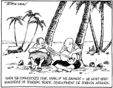 "When the Commodore's done, think of the savings - we won't need ministries of tourism, trade, development, or foreign affairs." 20 April 2009