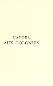 L'amour aux colonies : singularités physiologiques et passionnelles, observées durant trente annés de séjour dans les colonies françaises, Cochinchine, Tonkin et Cambodge, Guyane et Martinique, Sénégal et Rivières du Sud, Nouvelle Calédonie, Nouvelle Hébrides et Tahiti