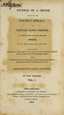 Journal of a cruise made to the Pacific Ocean, : by Captain David Porter, in the United States frigate Essex, in the years 1812, 1813, and 1814. : Containing descriptions of the Cape de Verd Islands, coasts of Brazil, Patagonia, Chili, and Peru, and of the Gallapagos Islands