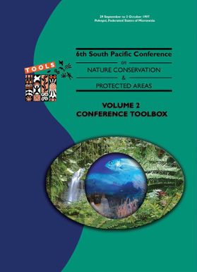 Report of the Sixth (6th) South Pacific Conference on Nature Conservation and Protected Areas (PIRT), 29 September - 3 October 1997, Pohnpei, Federated States of Micronesia : volume 2 - Conference toolbox, / compiled and technically edited by Sue Miller and Joanna Sim.