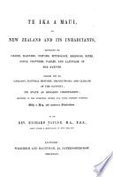 Te Ika a Maui ; or, New Zealand and its inhabitants : illustrating the origin, manners, customs, mythology, religion, rites, songs, proverbs, fables, and language of the natives : together with the geology, natural history, productions, and climate of the country, its state as regards Christianity...