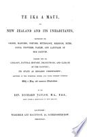 Te Ika a Maui ; or, New Zealand and its inhabitants : illustrating the origin, manners, customs, mythology, religion, rites, songs, proverbs, fables, and language of the natives : together with the geology, natural history, productions, and climate of the country, its state as regards Christianity...