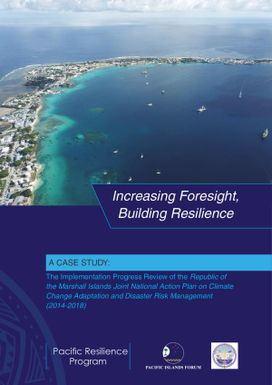 Increasing Foresight, Building Resilience - A Case Study : The Implementation Progress Review of the Republic of the Marshall Islands Joint National Action Plan on Climate Change Adaptation and Disaster Risk Management