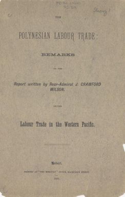 The Polynesian labour trade : remarks on the report written by Rear-Admiral J. Crawford Wilson on the labour trade in the Western Pacific / [Wm. Fillingham Parr]