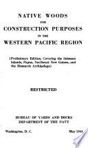 Native woods for construction purposes in the western Pacific region (Preliminary edition, covering the Solomon Islands, Papua, northeast New Guinea, and the Bismarck Archipelago) Restricted. Bureau of yards and docks, Department of the navy. May 1944