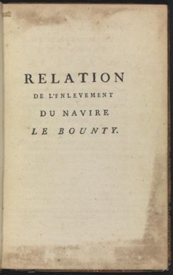 Relation de l'enlevement du navire le Bounty, appartenant au roi d'Angleterre, & commandé par le Lieutenant Guillaume Bligh : avec le voyage subséquent de cet officier & d'une partie de son équipage dans sa chaloupe, depuis les îles des Amis dans la mer du Sud, jusqu'à Timor, établissement hollandais aus îles Moluques / écrit en anglais par M. William Bligh ; & traduit par Daniel Lescallier.