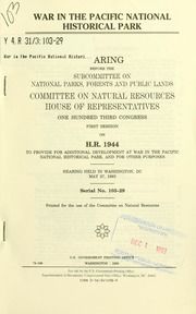 War in the Pacific National Historical Park : hearing before the Subcommittee on National Parks, Forests, and Public Lands, Committee on Natural Resources, House of Representatives, One Hundred Third Congress, first session, on H.R. 1944, to provide for additional development at War in the Pacific National Historical Park ... hearing held in Washington, DC, May 27, 1993