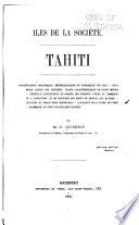 Îles de la société Tahiti : considérations géologiques, météorologiques et botaniques sur l'île. État moral actuel des Tahitiens, traits caractéristiques de leurs moeurs, végétaux susceptibles de donner des produits utiles au commerce et a l'industrie, et de procurer des frets de retour aux navires, cultures et productions horticoles, catalogue de la flore de Tahiti, dictionnaire Tahitien