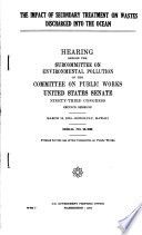 The impact of secondary treatment on wastes discharged into the ocean [microform] : hearing before the Subcommittee on Environmental Pollution of the Committee on Public Works, United States Senate, Ninety-third Congress, second session. March 18, 1974, Honolulu, Hawaii