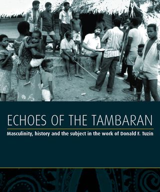 ["Echoes of the Tambaran : Masculinity, history and the subject in the work of Donald F. Tuzin"]
