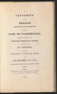A catalogue of the shells contained in the collection of the late Earl of Tankerville : arranged according to the Lamarckian conchological system ; together with, An appendix containing descriptions of many new species / by G.B. Sowerby