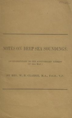 Notes on deep sea soundings : supplementary to the Anniversary Address of 12th May / by W.B. Clarke