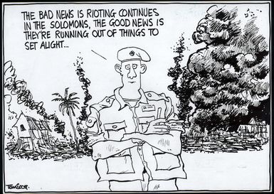 "The bad news is rioting contintinues in the Solomons, the good news is they're running out of things to set alight..." 22 April, 2006.