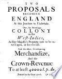 Two proposals becoming England at this juncture to undertake : one, for securing a collony in the West-Indies ... : and the other, for advancing merchandize and the crown-revenue to at least 40000 l.p. an