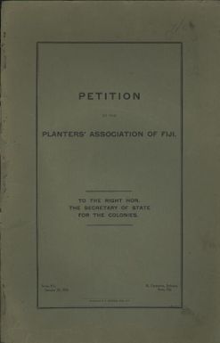 Petition of the Planters' Association of Fiji : to the Right Hon., the Secretary of State for the Colonies.