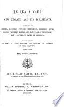 Te Ika a Maui, or, New Zealand and its inhabitants : illustrating the origin, manners, customs, mythology, religion, rites, songs, proverbs, fables, and language of the Maori and Polynesian races in general : together with the geology, natural history, productions, and climate of the country