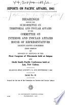 Reports on Pacific affairs, 1965 Hearings, Eighty-ninth Congress, first session, on reports of meetings of the First Congress of Micronesia held at Saipan and Sixth South Pacific conference held at Lae, New Guinea. Hearings held August 5, 11, and September 7, 1965