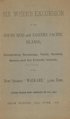 Six weeks' excursion to the south seas and eastern Pacific islands : comprising Raratonga, Tahiti, Raiatea, Samoa and the Friendly Islands, by the new steamer "Waikare", 3,000 tons : (Union Steam Ship Company of N.Z., Ltd.) from Sydney, 30th June, 1898.