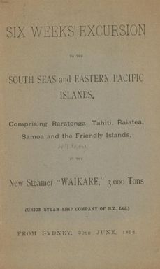 Six weeks' excursion to the south seas and eastern Pacific islands : comprising Raratonga, Tahiti, Raiatea, Samoa and the Friendly Islands, by the new steamer "Waikare", 3,000 tons : (Union Steam Ship Company of N.Z., Ltd.) from Sydney, 30th June, 1898.