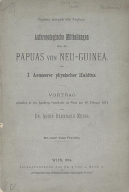 Anthropologische Mittheilungen uber die Papuas von Neu-Guinea. I. Aeusserer physischer Habitus : Vortrag gehalten in der Anthrop. Gesselsch. zu Wien am 10. Februar 1874 / von Adolf Bernhard Meyer