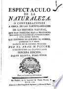 Espectaculo de la naturaleza, ò Conversaciones a cerca de las particularidades de la historia natural, que han parecido mas a proposito para excitar una curiosidad util, y formarles la razon à los jovenes lectores