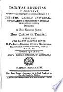 Cartas erudítas, y curiosas : en que, por la mayor parte se continúa el designio del Theatro critico universal, impugnando, o reduciendo a dudosas varias opiniones comunes