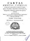 Cartas eruditas, y curiosas en que, por la mayor parte se continúa el designio del theatro critico universal : impugnando, ó reduciendo á dudosas varias opiniones comunes