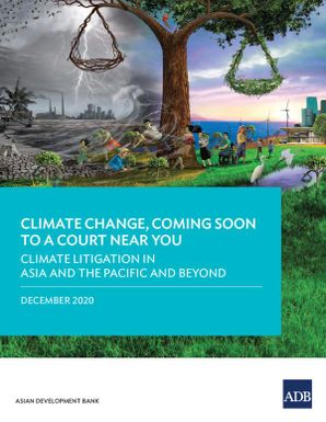 Climate Change, Coming Soon to a Court Near You : Climate Litigation in Asia and the Pacific and Beyond