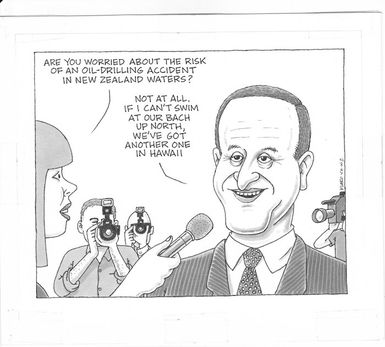"Are you worried about the risk of an oil-drilling accident in New Zealand waters?" "Not at all. If I can't swim at our bach up north, we've got another one in Hawaii" 12 June 2010